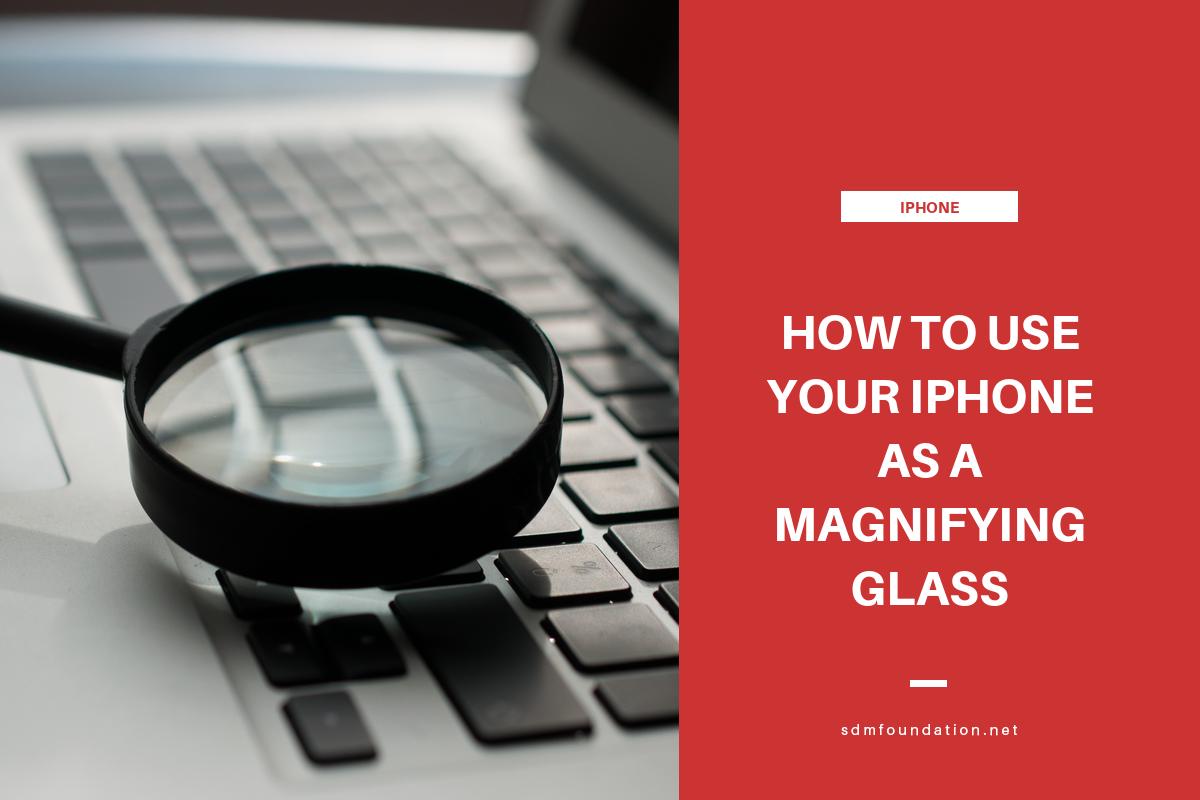 How to Use your iPhone as a Magnifying Glass SDM Foundation